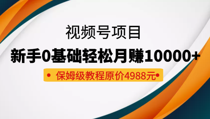 收费4988元的视频号项目，新手0基础轻松月赚10000+，保姆级教程插图