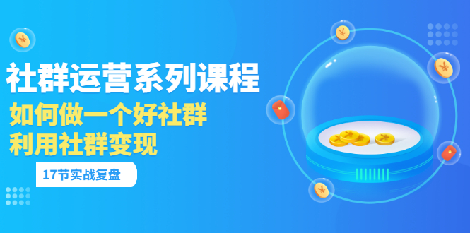 社群运营系列课程，实战复盘教你如何做一个好社群，如何利用社群变现插图