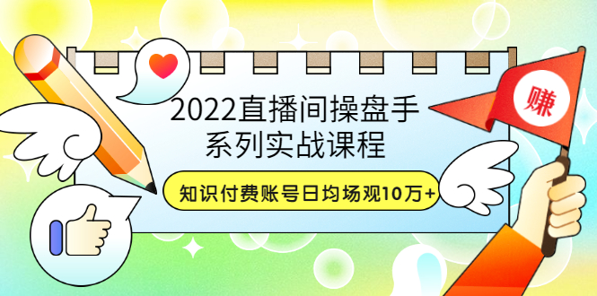 2022直播间操盘手系列实战课程：知识付费账号日均场观10万+(21节视频课)插图