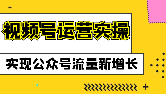 视频号运营实操课程，实现公众号流量新增长插图