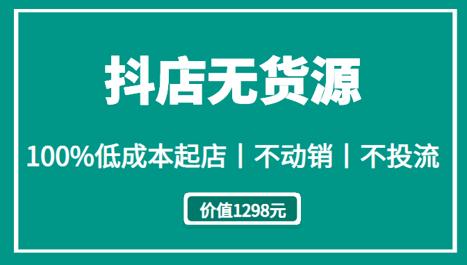 抖店无货源丨100%低成本起店丨不动销丨不投流（价值1298元）插图