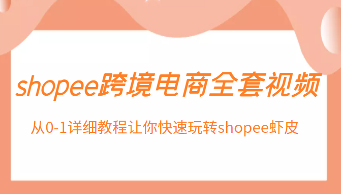 shopee跨境电商全套视频，从0-1详细教程让你快速玩转shopee虾皮插图