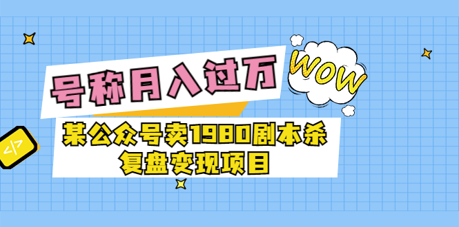 某公众号卖1980的剧本杀变现项目复盘，号称月入过万最近非常火插图