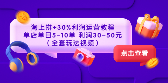 淘上拼+30%利润运营教程 ：单店单日5-10单 利润30-50元（全套玩法视频）插图