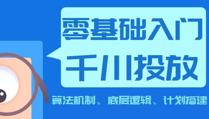 《0基础入门千川投放课》 算法机制、底层逻辑、计划搭建（价值999元）插图