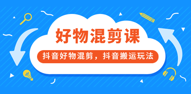 好物混剪课，抖音好物混剪，抖音搬运玩法 价值1980元插图