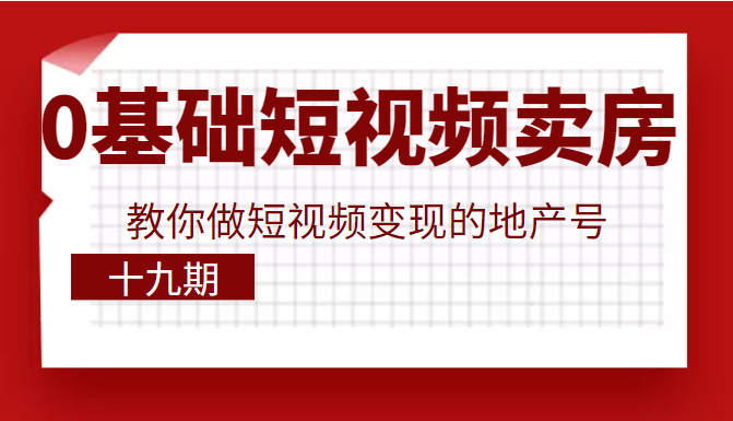 0基础玩转短视频卖房，教你做短视频变现的地产号（十九期），价值6980元插图