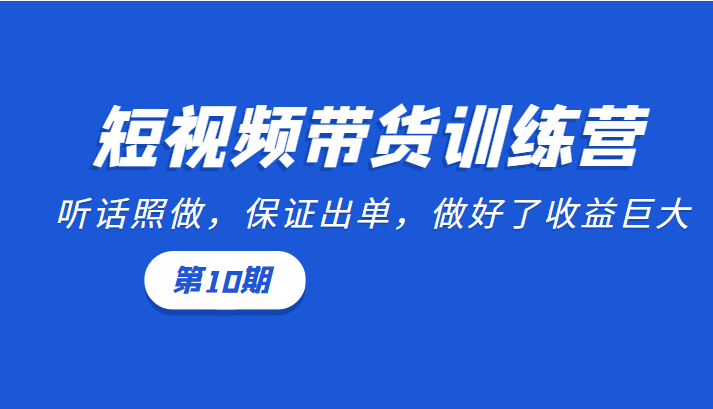 短视频带货训练营：听话照做，保证出单，做好了收益巨大（第10期）插图