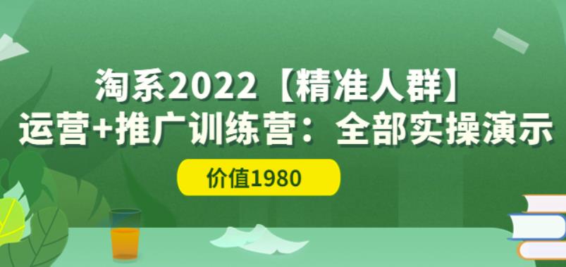 2022淘系【精准人群】运营+推广训练营：全部实操演示（价值1980元）插图