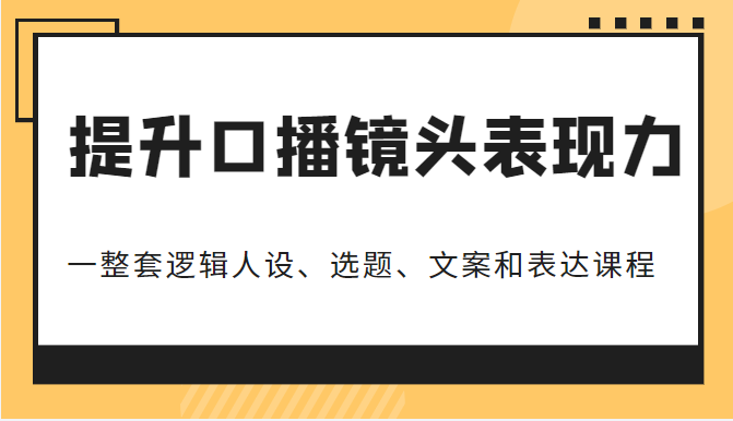 提升口播镜头表现力，一整套逻辑人设、选题、文案和表达的课程，价值（6999元）插图