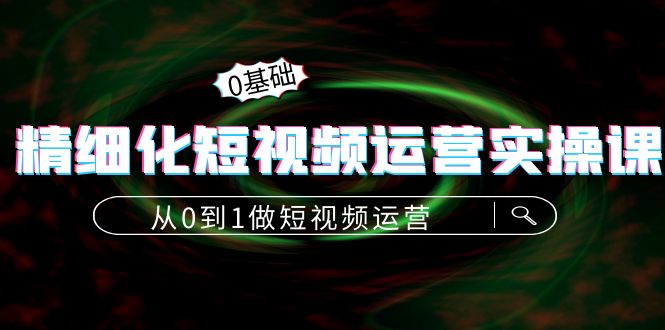 精细化短视频运营实操课，从0到1做短视频运营：算法篇+定位篇+内容篇插图