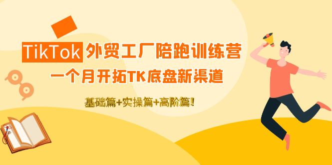 TikTok外贸工厂陪跑训练营：一个月开拓TK底盘新渠道 基础+实操+高阶篇插图