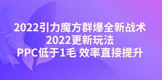 2022引力魔方群爆全新战术：2022更新玩法，PPC低于1毛 效率直接提升插图