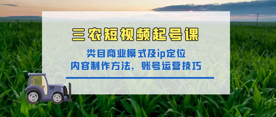 三农短视频实战课：三农类目商业模式及ip定位，内容制作方法，账号运营技巧插图