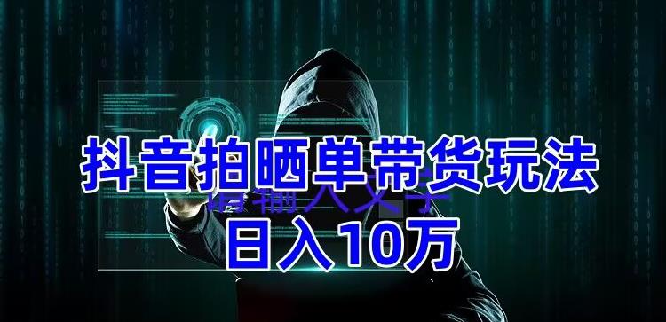 抖音拍晒单带货玩法分享 项目整体流程简单 有团队实测日入1万【教程+素材】插图