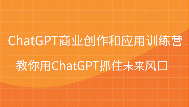 ChatGPT商业创作和应用训练营，教你用ChatGPT抓住未来风口插图