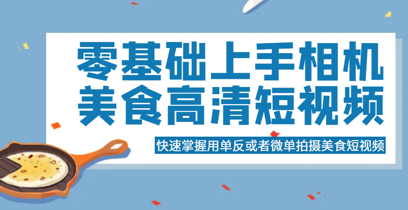 零基础上手相机美食高清短视频，快速掌握用单反或者微单拍摄美食短视频插图