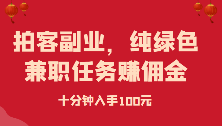 拍客副业，纯绿色兼职任务赚佣金，十分钟入手100元插图