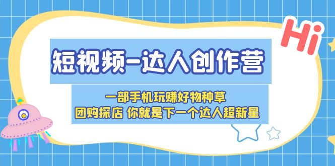 短视频-达人创作营 一部手机玩赚好物种草 团购探店 你就是下一个达人超新星插图