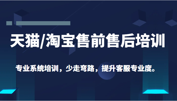 天猫/淘宝售前售后培训 专业系统培训，少走弯路，提升客服专业度（价值299元）插图