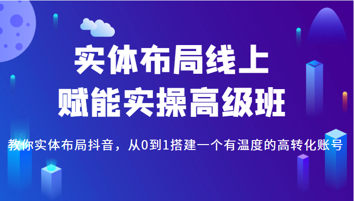 实体布局线上赋能实操高级班，教你实体布局抖音，从0到1搭建一个有温度的高转化账号插图