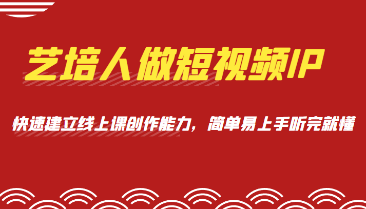 艺培人做短视频IP，知识电商风口，快速建立线上课创作能力，简单易上手听完就懂插图