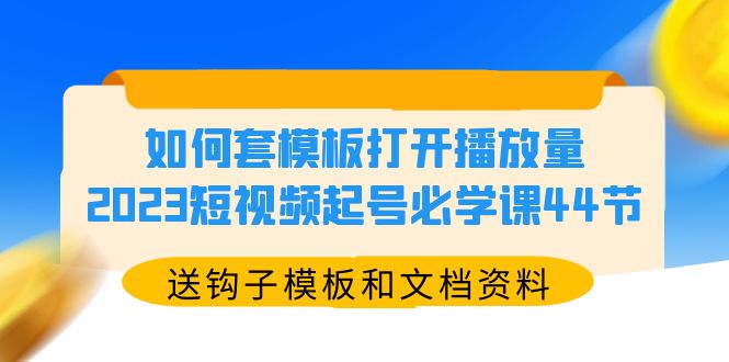 如何套模板打开播放量，2023短视频起号必学课44节（送钩子模板和文档资料）插图