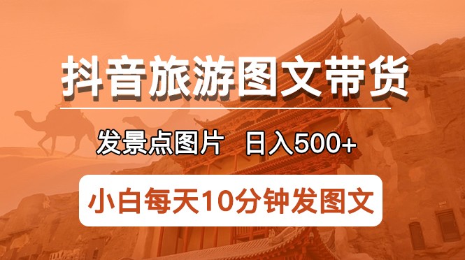 抖音旅游图文带货项目，每天半小时发景点图片日入500+长期稳定项目插图