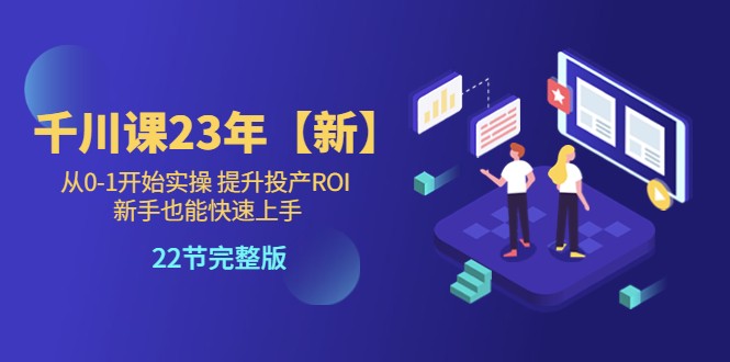 千川课23年【新】从0-1开始实操 提升投产ROI 新手也能快速上手 22节完整版插图