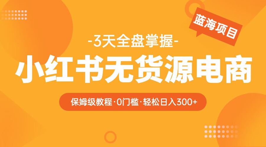 2023小红书无货源电商保姆级教程，从0到日入300，爆单3W插图