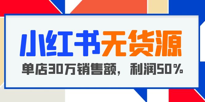 小红书无货源项目：从0-1从开店到爆单，单店30万销售额，利润50%，干货分享【更新】插图