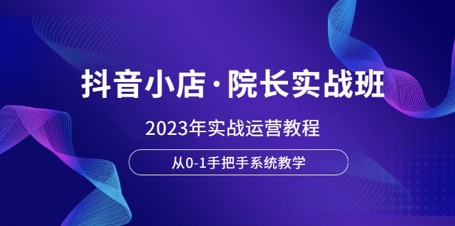 抖音小店·院长实战班，2023年实战运营教程，从0-1手把手系统教学插图