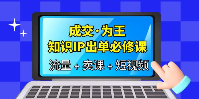 成交·为王，知识·IP出单必修课（流量+卖课+短视频）插图