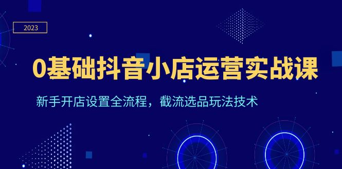 0基础抖音小店运营实战课，新手开店设置全流程，截流选品玩法技术插图