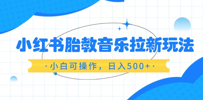 红书胎教音乐拉新玩法，小白可操作，日入500+（资料已打包）插图