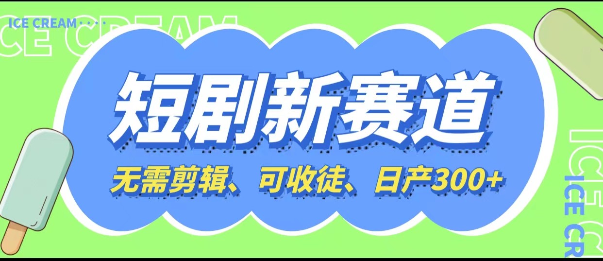 短剧新赛道快速搞钱项目，免剪辑、可收徒、日产300+插图