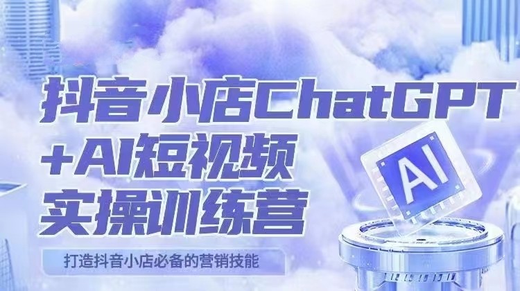 抖音小店ChatGPT&AI主播实操训练营，抖音小店必备营销技能！（实操教程+AI软件）插图