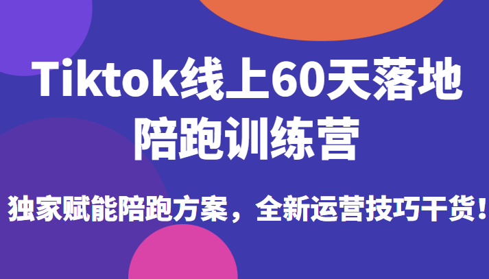 Tiktok线上60天落地陪跑训练营，独家赋能陪跑方案，全新运营技巧干货！插图