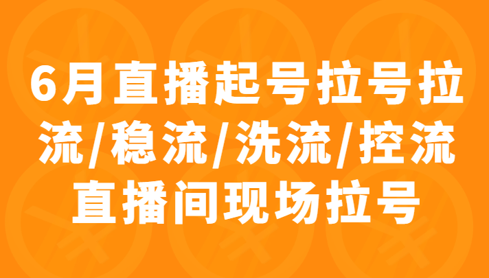 6月直播起号拉号拉流/稳流/洗流/控流直播间现场拉号，4小时时长课程插图