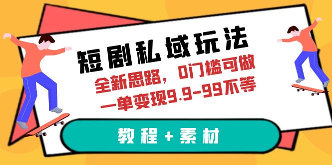 短剧私域玩法，全新思路，0门槛可做，一单变现9.9-99不等（教程+素材）插图