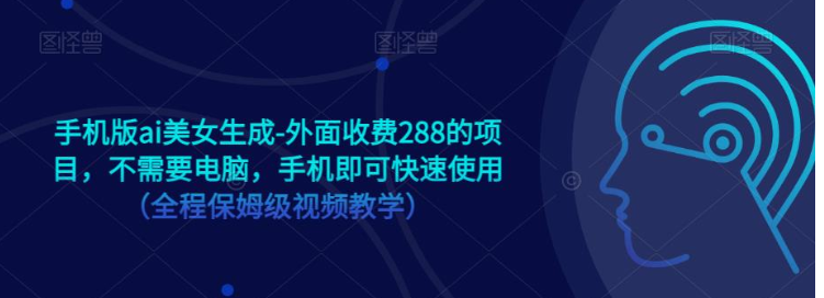 手机版ai美女生成-外面收费288的项目，不需要电脑，手机即可快速使用（全程保姆级…插图