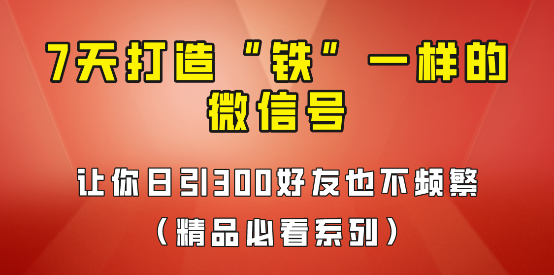 7天养出“铁”一样的微信号，日引300粉不频繁，方法价值880元！插图