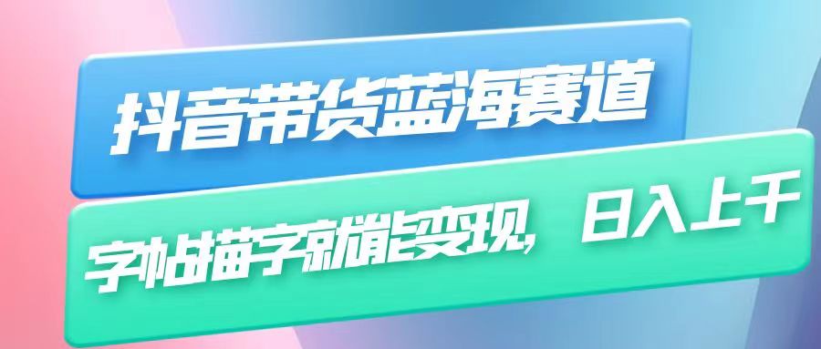 抖音带货蓝海赛道，无需真人出镜，字帖描字就能变现，日入上千（附带全套教程）插图