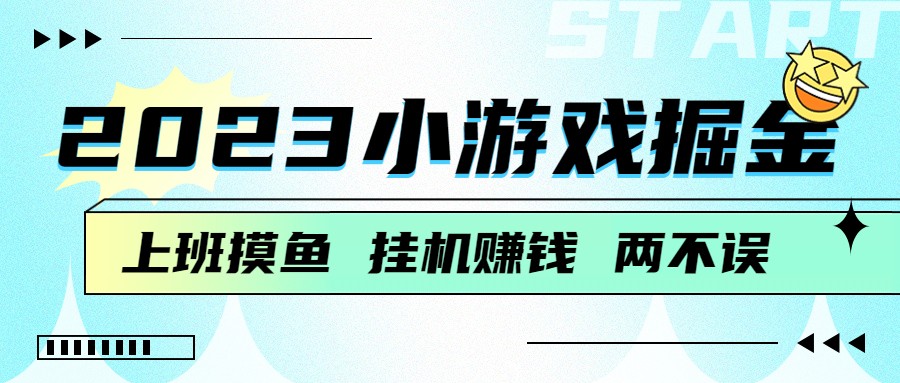 2023小游戏掘金，挂机赚钱，单机日入100＋，上班摸鱼必备插图