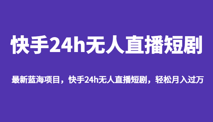 最新蓝海项目，快手24h无人直播短剧，轻松月入过万插图