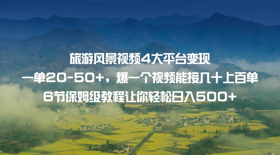 旅游风景视频4大平台变现 一单20-50+，爆一个视频能接几十上百单 6节保姆级教程插图