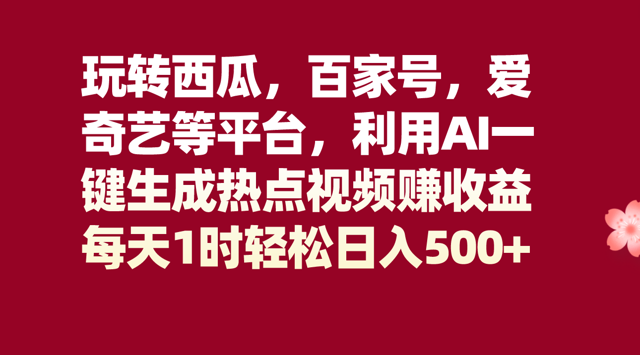 #原创                                                                                                 玩转西瓜，百家号，爱奇艺等平台，AI一键生成热点视频，每天1时轻松日入500+插图