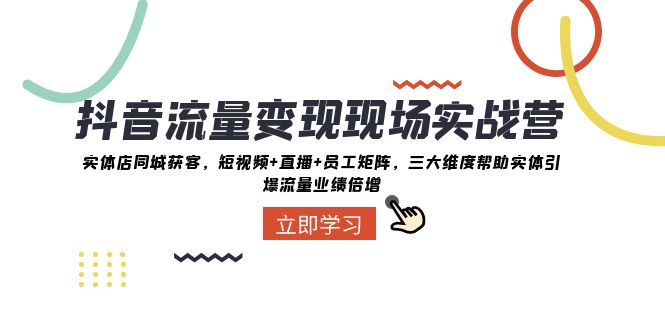 抖音流量变现现场实战营：实体店同城获客，三大维度帮助实体引爆流量业绩倍增插图