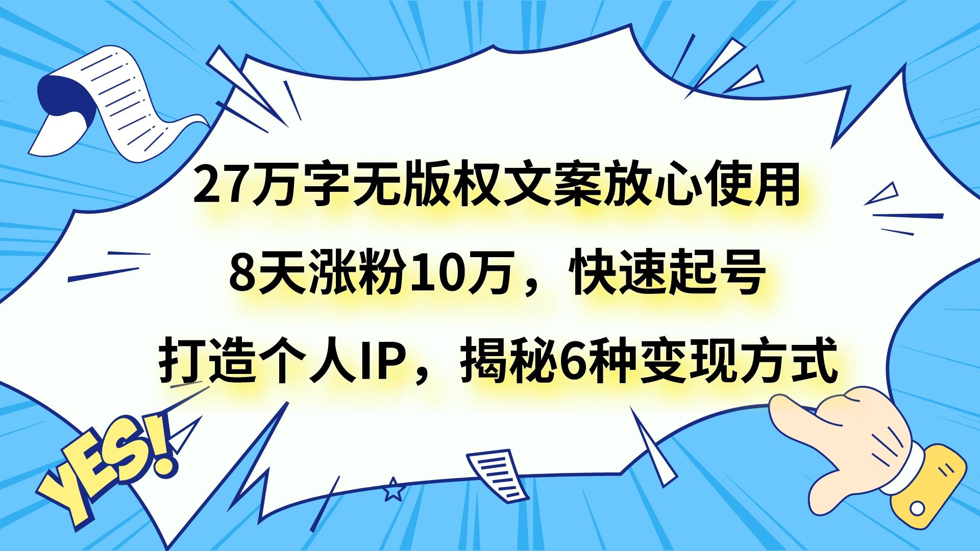 27万字无版权文案放心使用，8天涨粉10万，快速起号，打造个人IP，揭秘6种变现方式插图