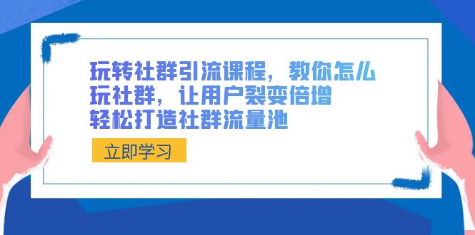 玩转社群引流课程，教你怎么玩社群，让用户裂变倍增，轻松打造社群流量池插图